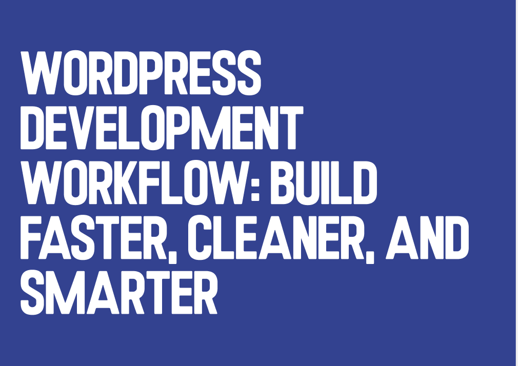 WordPress Development Workflow: Build Faster, Cleaner, and Smarter