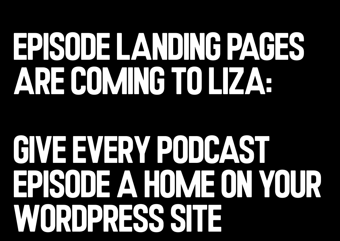 Episode Landing Pages Are Coming to Liza: Give Every Podcast Episode a Home on Your WordPress Site